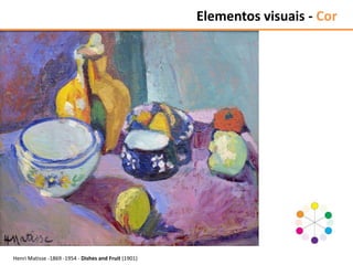 Henri Matisse -1869 -1954 - Dishes and Fruit (1901)
Elementos visuais - Cor
 