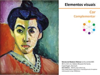 Retrato de Madame Matisse (Linha verde)1905
40.5 x 32.5 cm, Statens Museum for Kunst,
Copenhagen, Denmark
Henri Matisse - WikiArt.www.wikiart.org
http://www.wikiart.org/en/henri-matisse/portrait-of-madame-
matisse-green-stripe-1905#close
Complementar
Elementos visuais
Cor
 