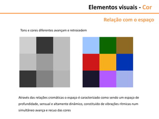Através das relações cromáticas o espaço é caracterizado como sendo um espaço de
profundidade, sensual e altamente dinâmico, constituído de vibrações rítmicas num
simultâneo avança e recuo das cores
Elementos visuais - Cor
Relação com o espaço
Tons e cores diferentes avançam e retrocedem
 