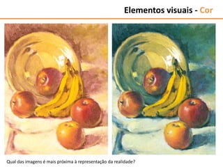 Qual das imagens é mais próxima à representação da realidade?
Elementos visuais - Cor
 