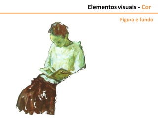 Figura e fundo
Elementos visuais - Cor
 