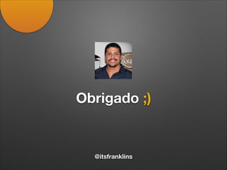 Obrigado ;)
@itsfranklins
 