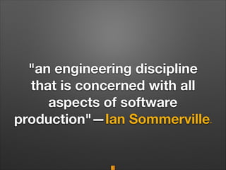 "an engineering discipline
that is concerned with all
aspects of software
production"—Ian Sommerville[6]
 