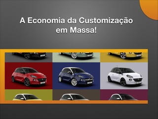 A Economia da Customização
em Massa!
 