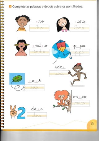 4
'-*,
t*,
t-,
:-t
iri.--
r
'al'
>,
!,rI
>,
!r
!r
!r
f-r
f- -r
t-f
f-r
t-,
f-r
f-r
[-r
f-r
f-e
L-r
l.a
la
l-t
a,
Lâ
tá
l.-l
e
e,
à
à
à
à
b
E,
r
I
Complete as palavras e depois cubra os pontilhados.
, ,aJ. i .g
^,o.c_
j..1
i.-.r ,.. .
:
_,oJ1,o.
i ..". :::. : . ..
i .j.i i. i i.i :
I) r ,,CI,O.
1-L
J]Tt_r-g
.i,
,: : : :,,,....:.......,-....r
^
-_'ry^---,-,-..'/y^
: il,.:r: j1,.:r'
1í)
r Â-)-9
pÁ
ffire
-d.- i.õ,
 