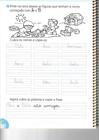 E Pinte na cena abaixo as figuras que tenham o nome
comeÇado com -h.'B
;ft
Agora cubra as palavras e copie a frase.
Cubra os nomes e copie-os.
4
 