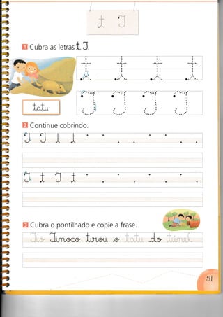 a.' '..
ti
:
n Cubra as letras t, J.
ffi Continue cobrindo.
I

.l.,
O o o
a a a a
oaa
ffi Cubra o pontilhado e copie a frase.
 