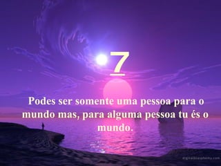 7 Podes ser somente uma pessoa para o mundo mas, para alguma pessoa tu és o mundo. 