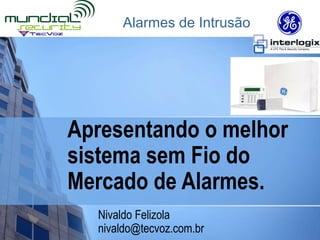 Alarmes de Intrusão




Apresentando o melhor
sistema sem Fio do
Mercado de Alarmes.
  Nivaldo Felizola
  nivaldo@tecvoz.com.br
 