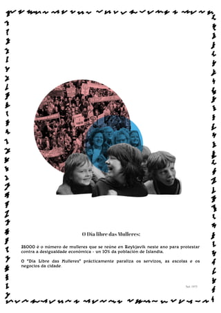 O Día libre das Mulleres:
25000 é o número de mulleres que se reúne en Reykjavik neste ano para protestar
contra a desigualdade económica - un 10% da población de Islandia.
O “Día Libre das Mulleres” prácticamente paraliza os servizos, as escolas e os
negocios da cidade.
Sol: 1975
www.afiestradamestra.gal
ImaXEDAWEBDAONU
 