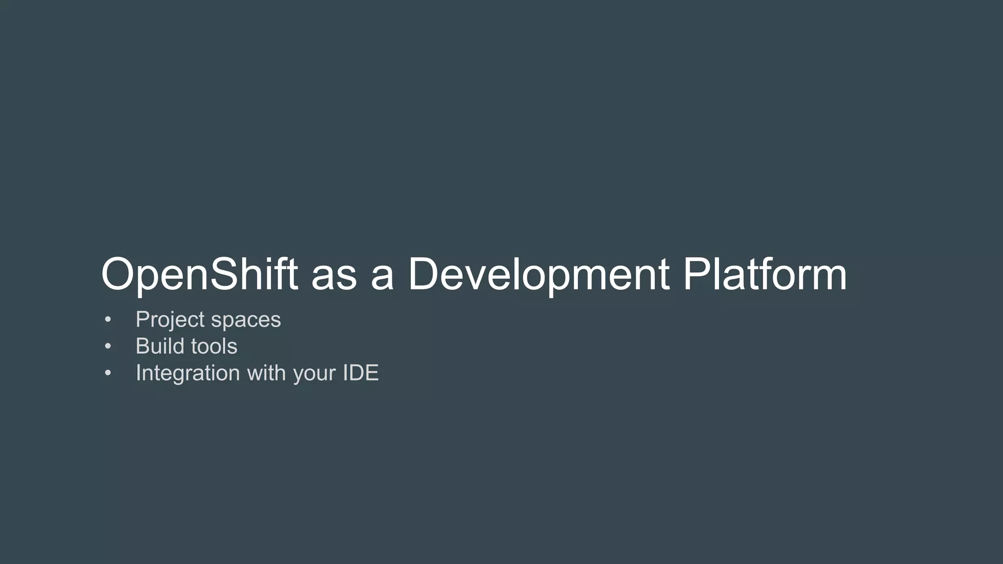 OpenShift as a Development Platform
• Project spaces
• Build tools
• Integration with your IDE
 