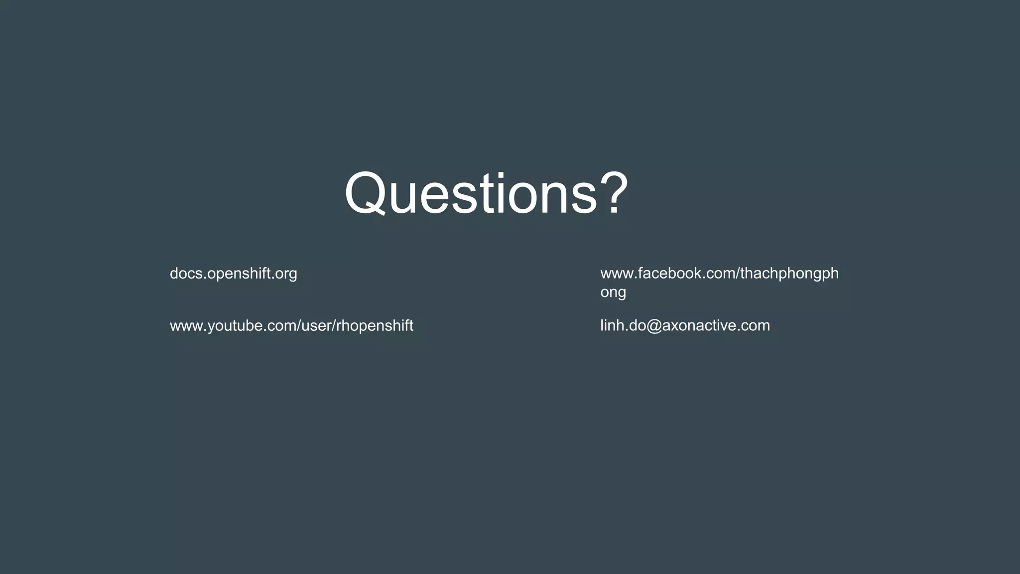 Questions?
docs.openshift.org
www.youtube.com/user/rhopenshift
www.facebook.com/thachphongph
ong
linh.do@axonactive.com
 