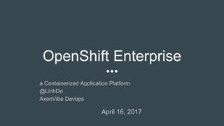 OpenShift Enterprise
a Containerized Application Platform
@LinhDo
AxonVibe Devops
April 16, 2017
 