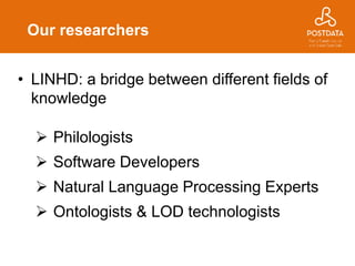• LINHD: a bridge between different fields of
knowledge
 Philologists
 Software Developers
 Natural Language Processing Experts
 Ontologists & LOD technologists
Our researchers
3
 