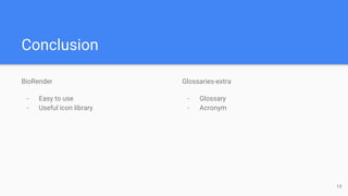 Conclusion
BioRender
- Easy to use
- Useful icon library
Glossaries-extra
- Glossary
- Acronym
19
 