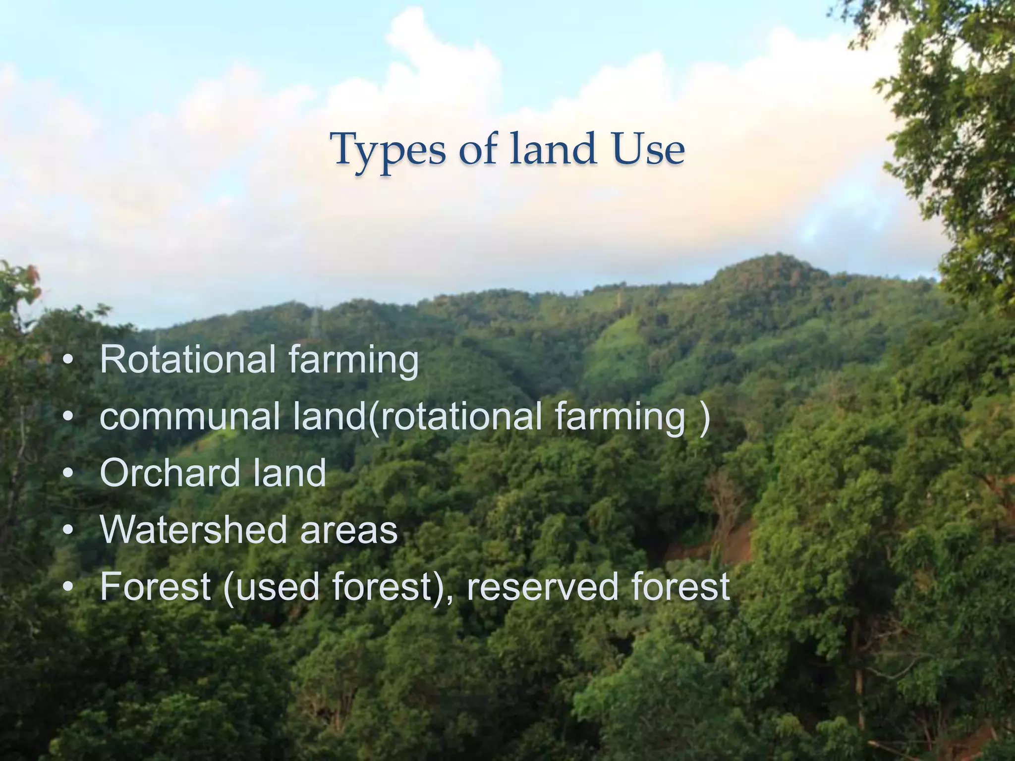 Types of land Use
• Rotational farming
• communal land(rotational farming )
• Orchard land
• Watershed areas
• Forest (used forest), reserved forest
 