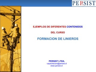 EJEMPLOS DE DIFERENTES  CONTENIDOS DEL CURSO FORMACION DE LINIEROS PERSIST LTDA. [email_address] www.persist.cl   