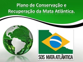 Plano de Conservação e
Recuperação da Mata Atlântica.
 