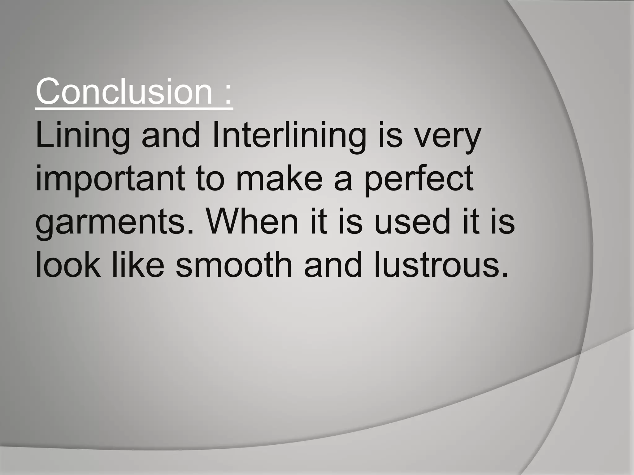 Conclusion :
Lining and Interlining is very
important to make a perfect
garments. When it is used it is
look like smooth and lustrous.
 