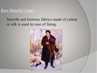 Raw Material Used :
Smooth and lustrous fabrics made of cotton
or silk is used in case of lining.
 