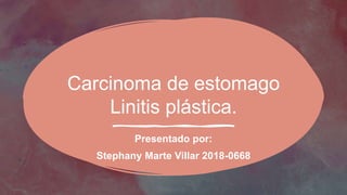 Carcinoma de estomago
Linitis plástica.
Presentado por:
Stephany Marte Villar 2018-0668
 