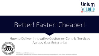 Better! Faster! Cheaper!
How to Deliver Innovative Customer-Centric Services
Across Your Enterprise
©2015 Linium. All rights reserved.
Reproduction, adaptation or translation of this document is prohibited without prior written permission of Linium.
 