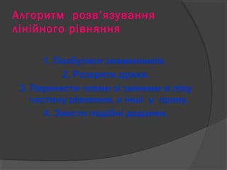 Алгоритм розв’язування 
лінійного рівняння 
1. Позбутися знаменників. 
2. Розкрити дужки. 
3. Перенести члени зі змінним в ліву 
частину рівняння, а інші у праву. 
4. Звести подібні доданки. 
 