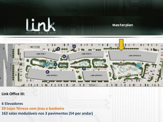 Link Office III:

6 Elevadores
29 Lojas Térreas com jirau e banheiro
162 salas moduláveis nos 3 pavimentos (54 por andar)
 