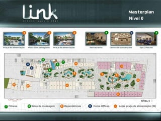 Nível 0


            1                  2                    3                      4                                        6




                           8
                                           7
                10                     6            11
                                                                                          11

                               4
                                                    2                  1         3
                                                                                                     11

     9                                         11
                9


                                                                                     11




7 Fitness        8 Salas de massagem       9 Dependências   10   Home Offices   11    Lojas praça de alimentação (50)
 