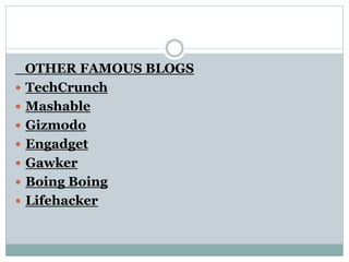 OTHER FAMOUS BLOGS
 TechCrunch
 Mashable
 Gizmodo
 Engadget
 Gawker
 Boing Boing
 Lifehacker
 