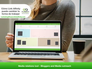 Cómo Link Aﬃnity
puede cambiar tu
forma de trabajar
Media relations tool - Bloggers and Media outreach
marketing@fuseonlinkaﬃnity.com
 
