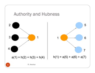 Authority and Hubness

    2                                                       5


    3                            1     1                    6


4
                                                            7

        a(1) = h(2) + h(3) + h(4)    h(1) = a(5) + a(6) + a(7)

8                   R. Akerkar
 