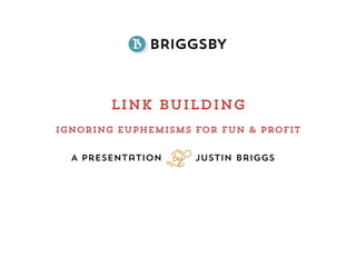 Link Building
A Presentation Justin Briggs
S
Ignoring euphemisms for Fun & Profit	
  
 