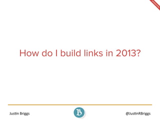 Jus%n	
  Briggs	
   @Jus%nRBriggs	
  
How do I build links in 2013?
 
