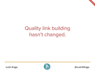 Jus%n	
  Briggs	
   @Jus%nRBriggs	
  
Quality link building
hasn’t changed.
 