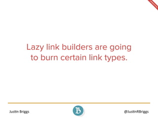 Jus%n	
  Briggs	
   @Jus%nRBriggs	
  
Lazy link builders are going
to burn certain link types.
 