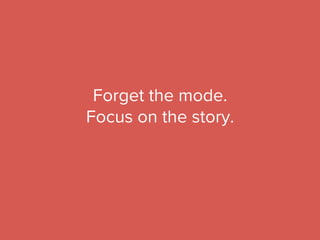 Forget the mode.
Focus on the story.
 