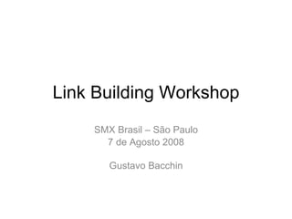 Link Building Workshop SMX Brasil – São Paulo 7 de Agosto 2008 Gustavo Bacchin 