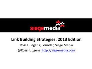 Link Building Strategies: 2013 Edition
    Ross Hudgens, Founder, Siege Media
   @RossHudgens http://siegemedia.com
 