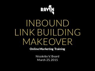 INBOUND
LINK BUILDING
MAKEOVER
Online Marketing Training
Nicolette V. Beard
March 25, 2015
 