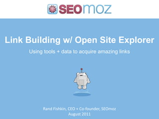 Link Building w/ Open Site Explorer Using tools + data to acquire amazing links Rand Fishkin, CEO + Co-founder, SEOmoz August 2011 