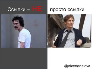 • Общественное
одобрение бренда
• Большой рост
реферального и
социального трафика
• Завоевание авторитета в
индустрии
• Расширение аудитории
• Рост SEO трафика
SEO ссылки
• Рост SEO трафика
• Небольшой рост
реферального и
социального
трафика
Ссылки от
взаимоотношений
@Alextachalova
 