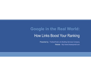 Google in the Real World:
How Links Boost Your Ranking
Presented by : TheSeoPortal Link Building Services Company
Website : http://www.theseoportal.com
 