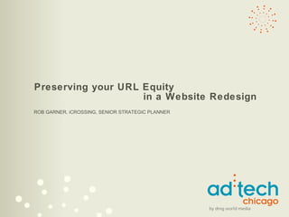 Preserving your URL Equity   in a Website Redesign ROB GARNER, iCROSSING, SENIOR STRATEGIC PLANNER 
