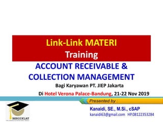 Link-Link MATERI
Training
ACCOUNT RECEIVABLE &
COLLECTION MANAGEMENT
Di Hotel Verona Palace-Bandung, 21-22 Nov 2019
Bagi Karyawan PT. JIEP Jakarta
 