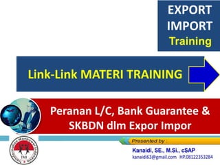 Link-Link MATERI TRAINING
Peranan L/C, Bank Guarantee &
SKBDN dlm Expor Impor
EXPORT
IMPORT
Training
 
