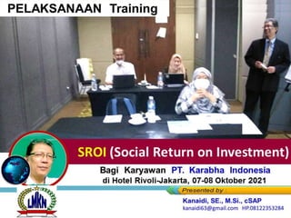 PELAKSANAAN Training
Bagi Karyawan PT. Karabha Indonesia
di Hotel Rivoli-Jakarta, 07-08 Oktober 2021
SROI (Social Return on Investment)
 
