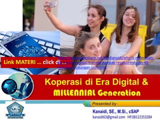 Koperasi di Era Digital &
MILLENNIAL Generation
Link MATERI … click di …
https://www.slideshare.net/KenKanaidi/who-is-millennials-
generation-materi-training-dampak-revolusi-industri-40-
terhadap-hubungan-industrial
 
