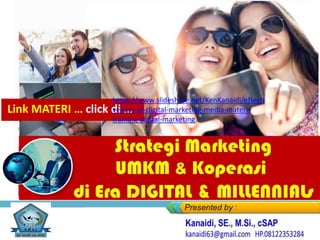 Strategi Marketing
UMKM & Koperasi
di Era DIGITAL & MILLENNIALs
Link MATERI … click di …
https://www.slideshare.net/KenKanaidi/effecti
veness-of-digital-marketing-media-materi-
training-digital-marketing
 