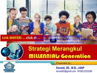 Strategi Merangkul
Link MATERI … click di …
https://www.slideshare.net/KenKanaidi/strategi-
merangkul-generasi-millennial-materi-training-dampak-
revolusi-industri-40-terhadap-hubungan-industrial
 